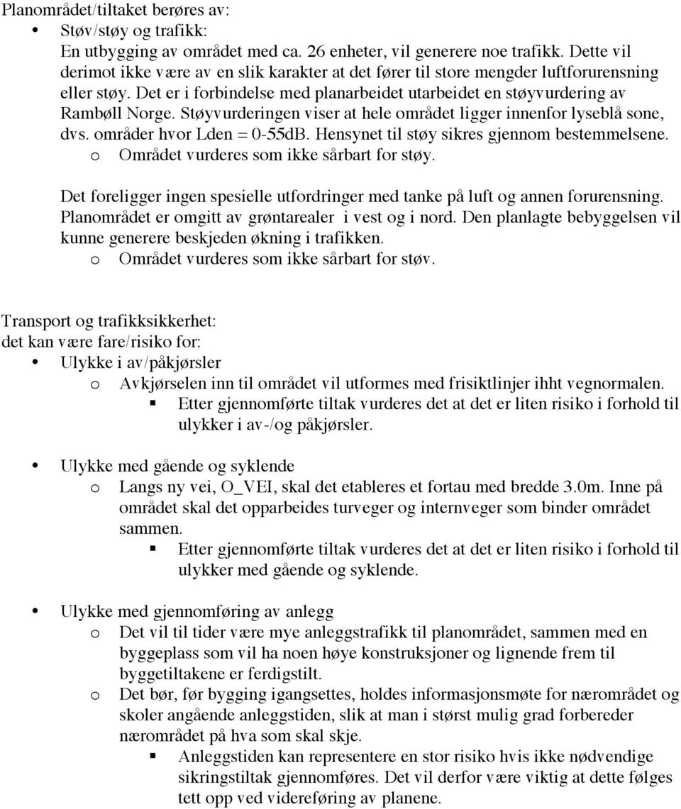 Støyvurderingen viser at hele området ligger innenfor lyseblå sone, dvs. områder hvor Lden = 0-55dB. Hensynet til støy sikres gjennom bestemmelsene. o Området vurderes som ikke sårbart for støy.