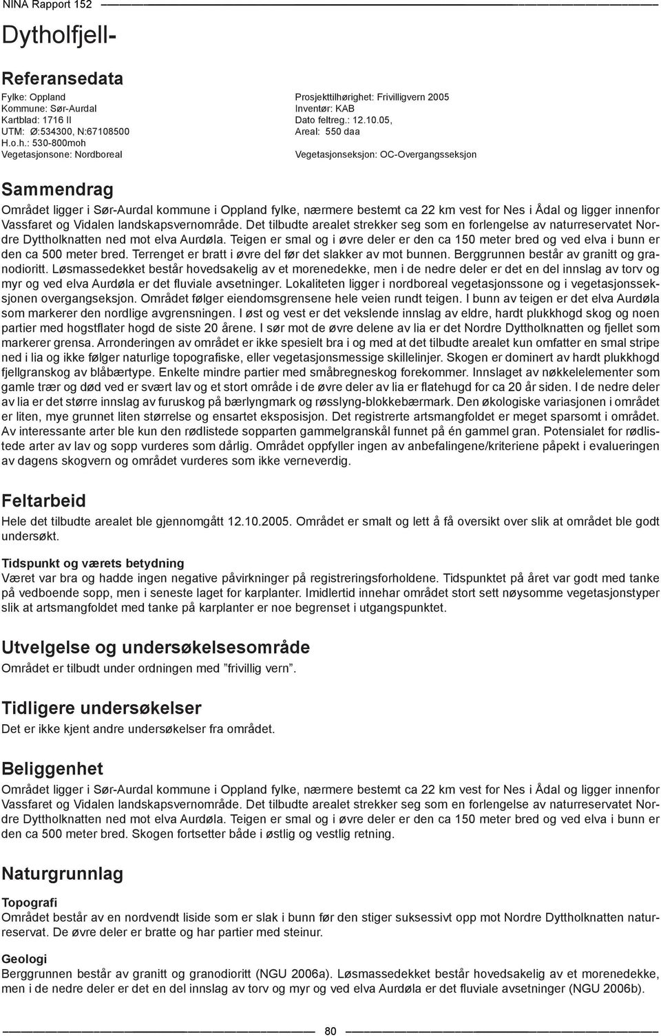 : 530-800moh Vegetasjonsone: Nordboreal Vegetasjonseksjon: OC-Overgangsseksjon Sammendrag Området ligger i Sør-Aurdal kommune i Oppland fylke, nærmere bestemt ca 22 km vest for Nes i Ådal og ligger