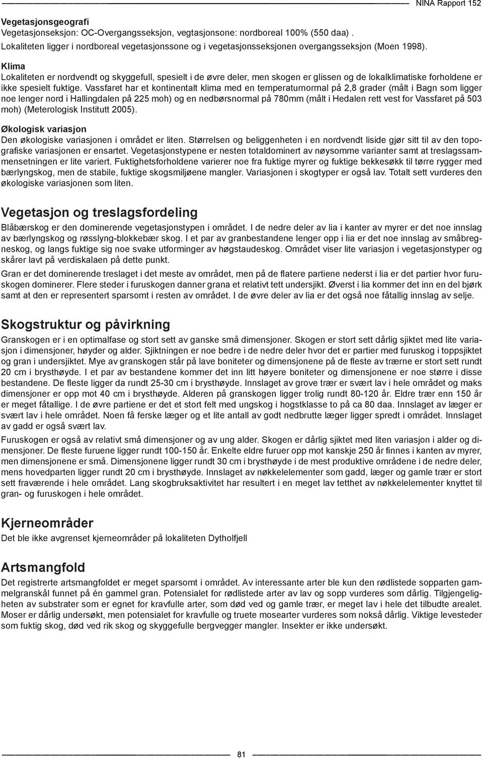 Klima Lokaliteten er nordvendt og skyggefull, spesielt i de øvre deler, men skogen er glissen og de lokalklimatiske forholdene er ikke spesielt fuktige.