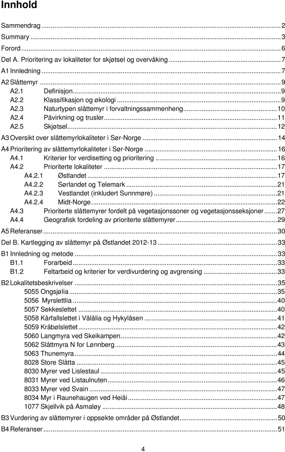 .. 14 A4 Prioritering av slåttemyrlokaliteter i Sør-Norge... 16 A4.1 Kriterier for verdisetting og prioritering... 16 A4.2 Prioriterte lokaliteter... 17 A4.2.1 Østlandet... 17 A4.2.2 Sørlandet og Telemark.