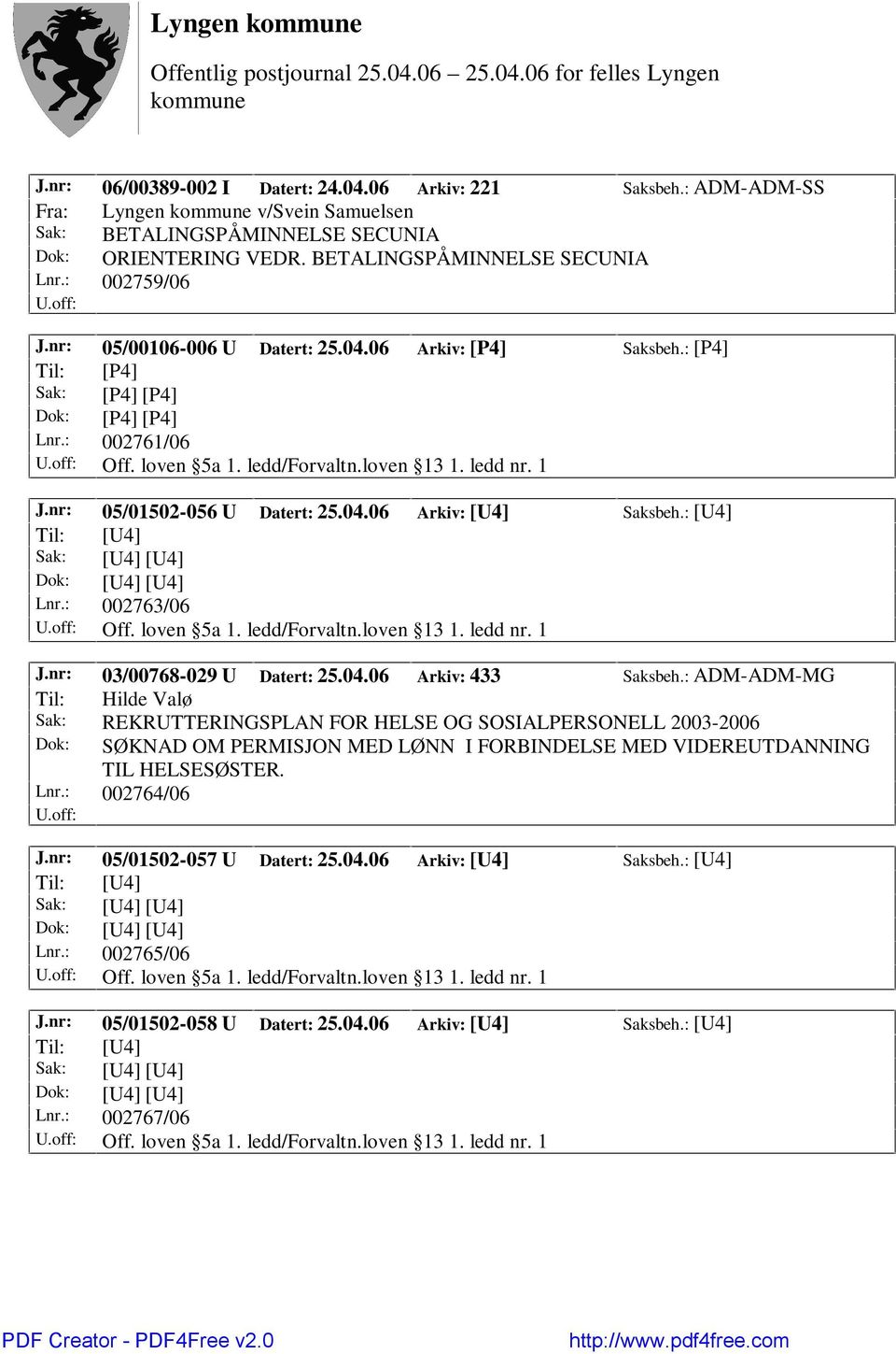 nr: 05/01502-056 U Datert: 25.04.06 Arkiv: [U4] Saksbeh.: [U4] Lnr.: 002763/06 Off. loven 5a 1. ledd/forvaltn.loven 13 1. ledd nr. 1 J.nr: 03/00768-029 U Datert: 25.04.06 Arkiv: 433 Saksbeh.