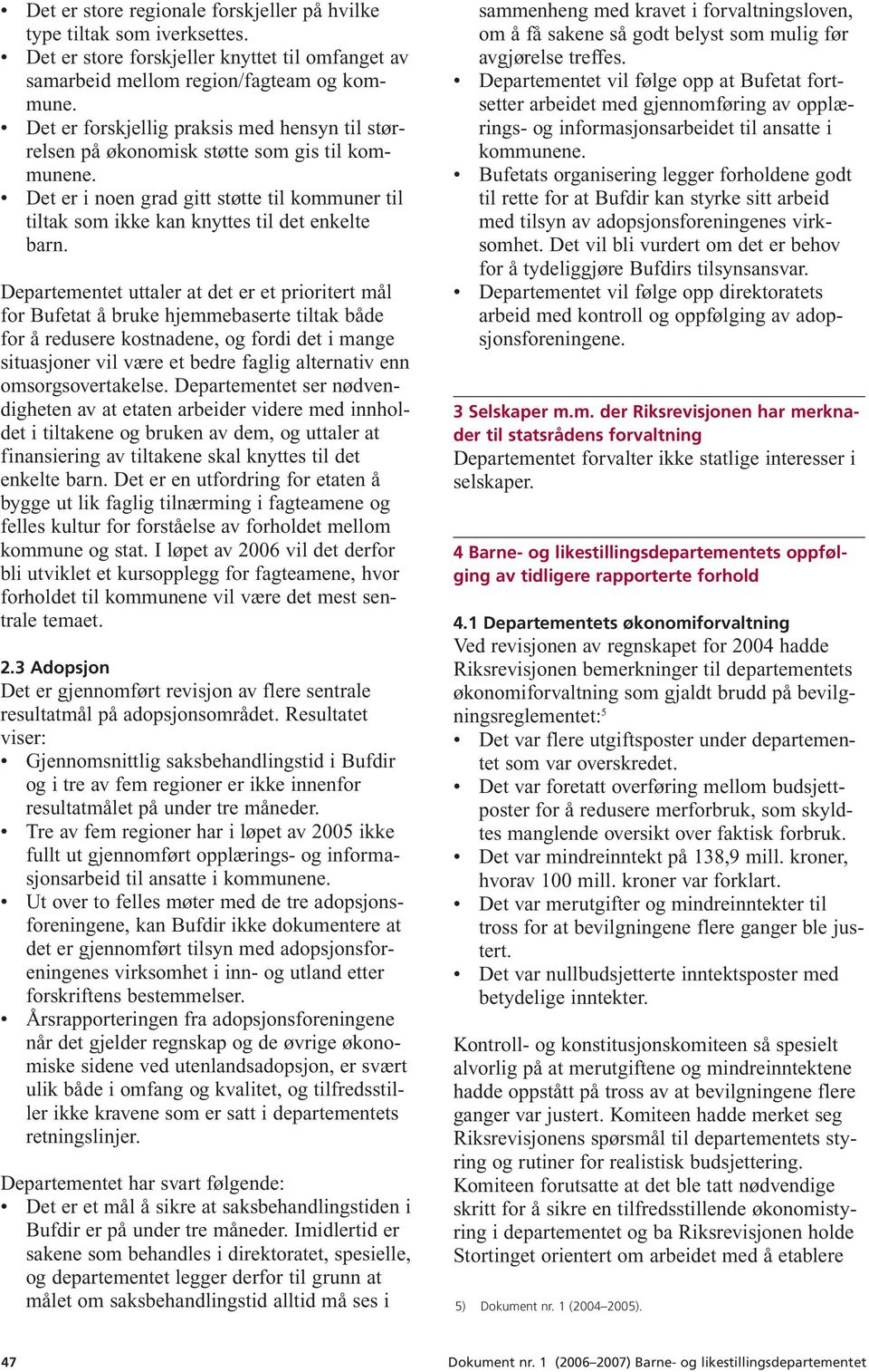 Departementet uttaler at det er et prioritert mål for Bufetat å bruke hjemmebaserte tiltak både for å redusere kostnadene, og fordi det i mange situasjoner vil være et bedre faglig alternativ enn