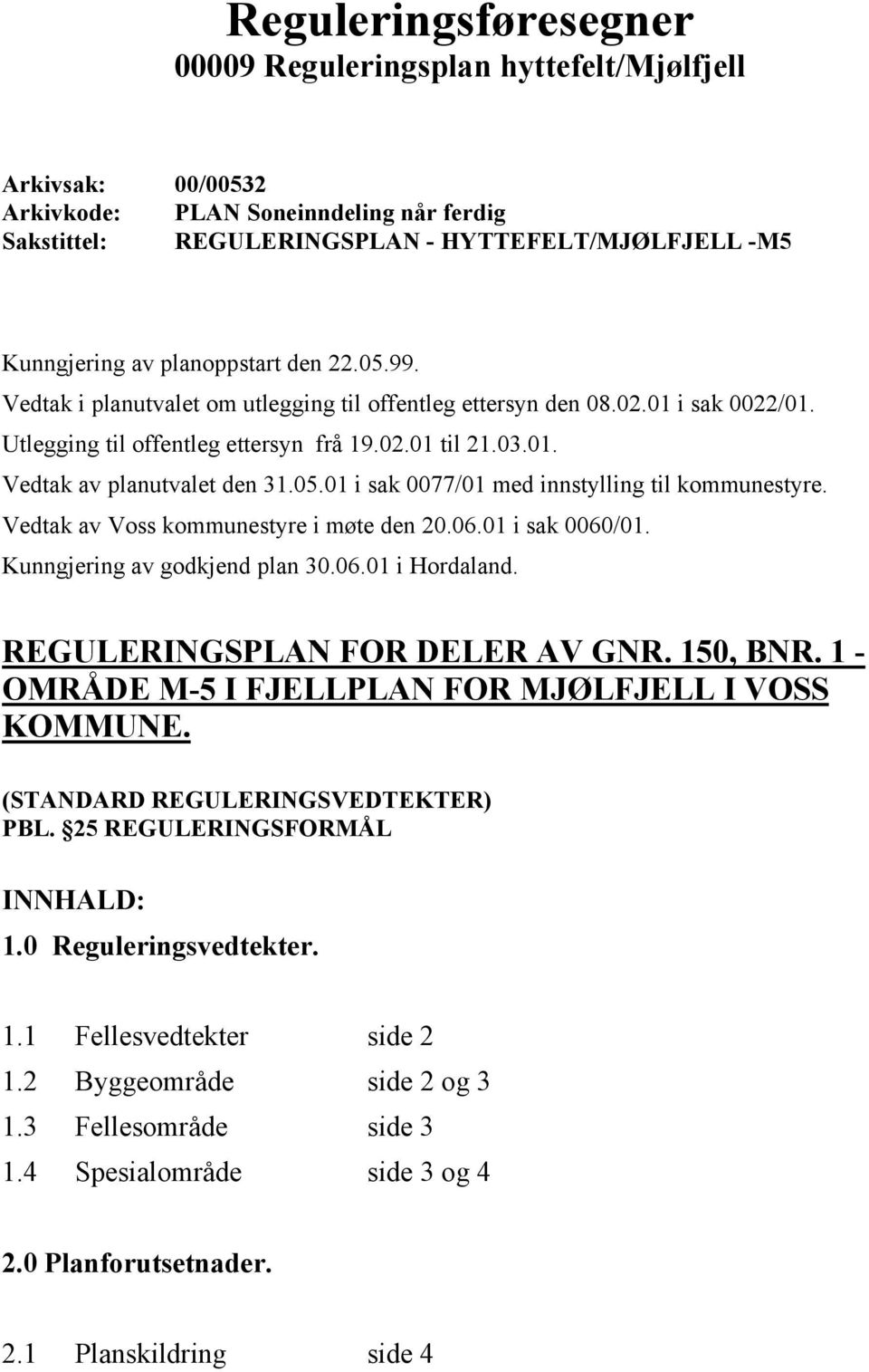 05.01 i sak 0077/01 med innstylling til kommunestyre. Vedtak av Voss kommunestyre i møte den 20.06.01 i sak 0060/01. Kunngjering av godkjend plan 30.06.01 i Hordaland.