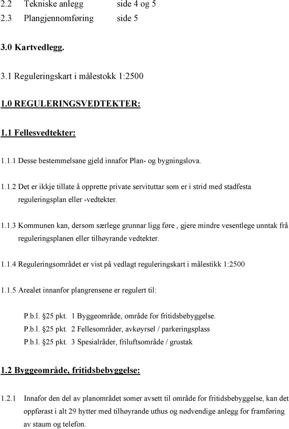 1.1.4 Reguleringsområdet er vist på vedlagt reguleringskart i målestikk 1:2500 1.1.5 Arealet innanfor plangrensene er regulert til: P.b.l. 25 pkt. 1 Byggeområde, område for fritidsbebyggelse. P.b.l. 25 pkt. 2 Fellesområder, avkøyrsel / parkeringsplass P.