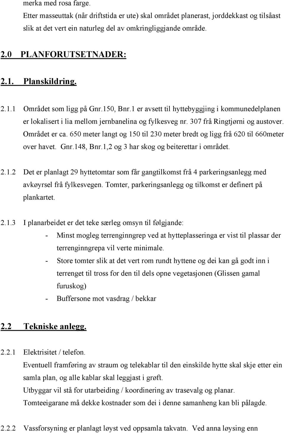 Området er ca. 650 meter langt og 150 til 230 meter bredt og ligg frå 620 til 660meter over havet. Gnr.148, Bnr.1,2 og 3 har skog og beiterettar i området. 2.1.2 Det er planlagt 29 hyttetomtar som får gangtilkomst frå 4 parkeringsanlegg med avkøyrsel frå fylkesvegen.