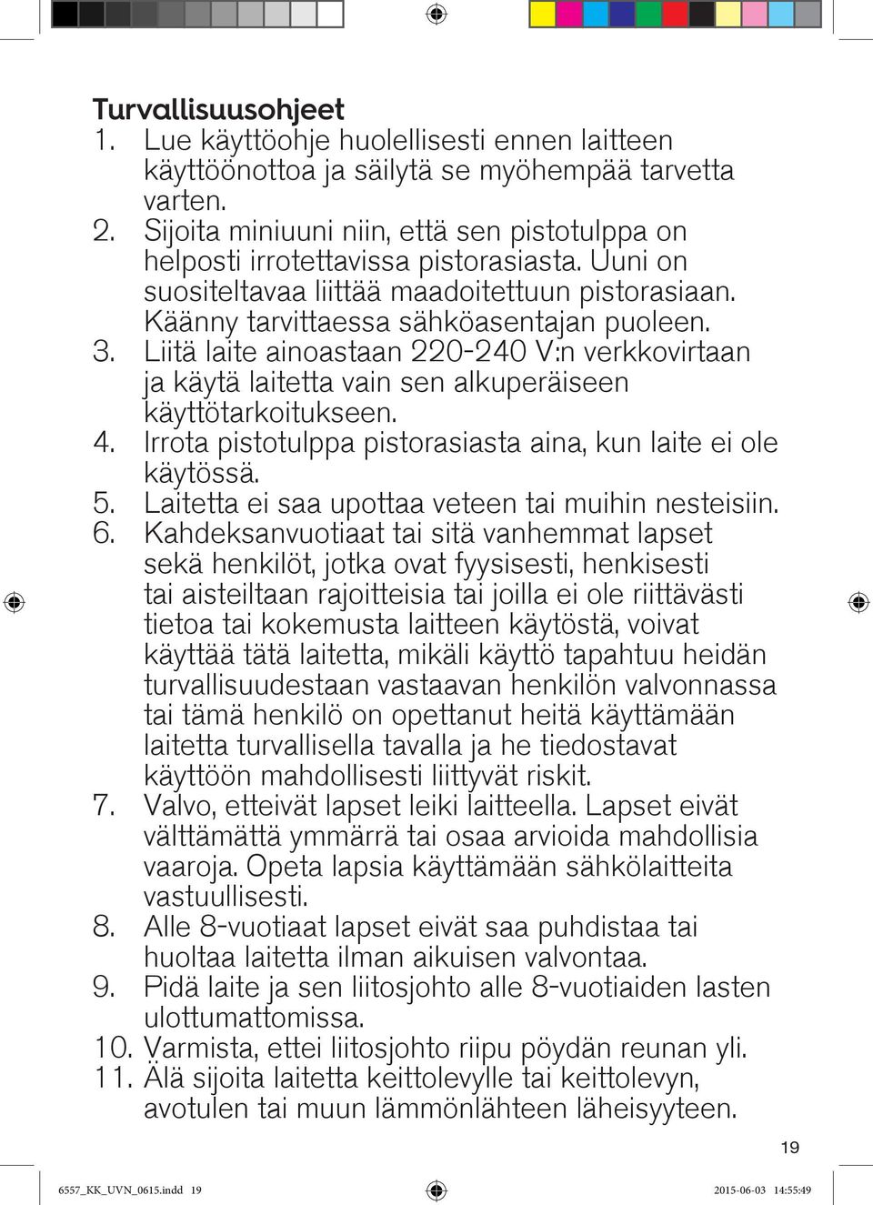 Liitä laite ainoastaan 220-240 V:n verkkovirtaan ja käytä laitetta vain sen alkuperäiseen käyttötarkoitukseen. 4. Irrota pistotulppa pistorasiasta aina, kun laite ei ole käytössä. 5.