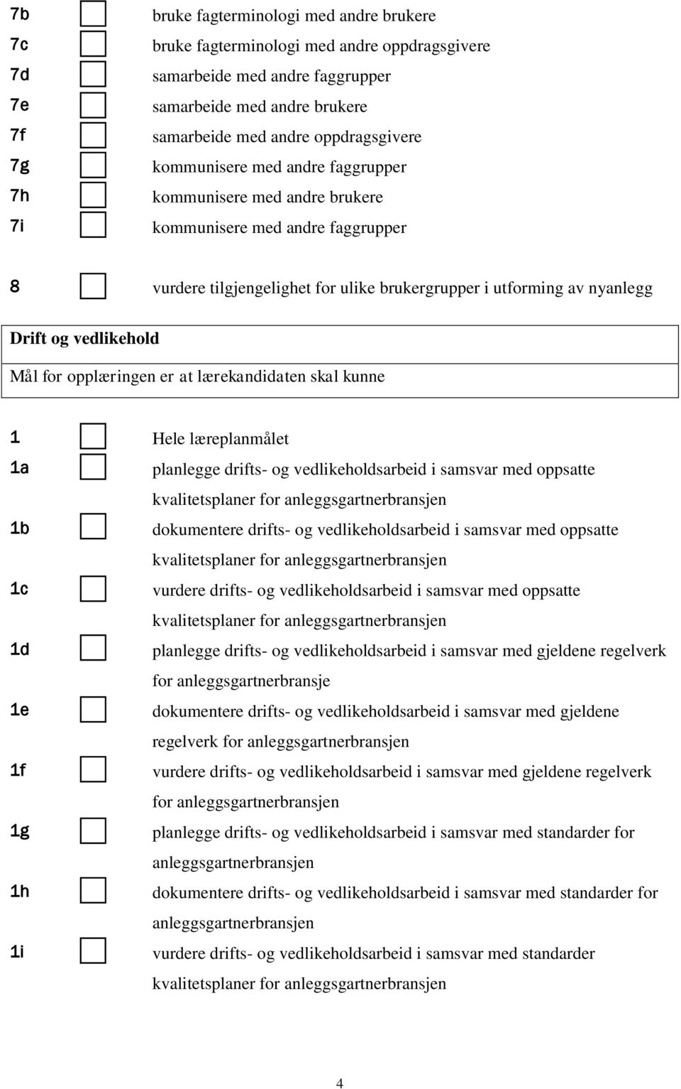 vedlikehold Mål for opplæringen er at lærekandidaten skal kunne 1 Hele læreplanmålet 1a planlegge drifts- og vedlikeholdsarbeid i samsvar med oppsatte 1b dokumentere drifts- og vedlikeholdsarbeid i