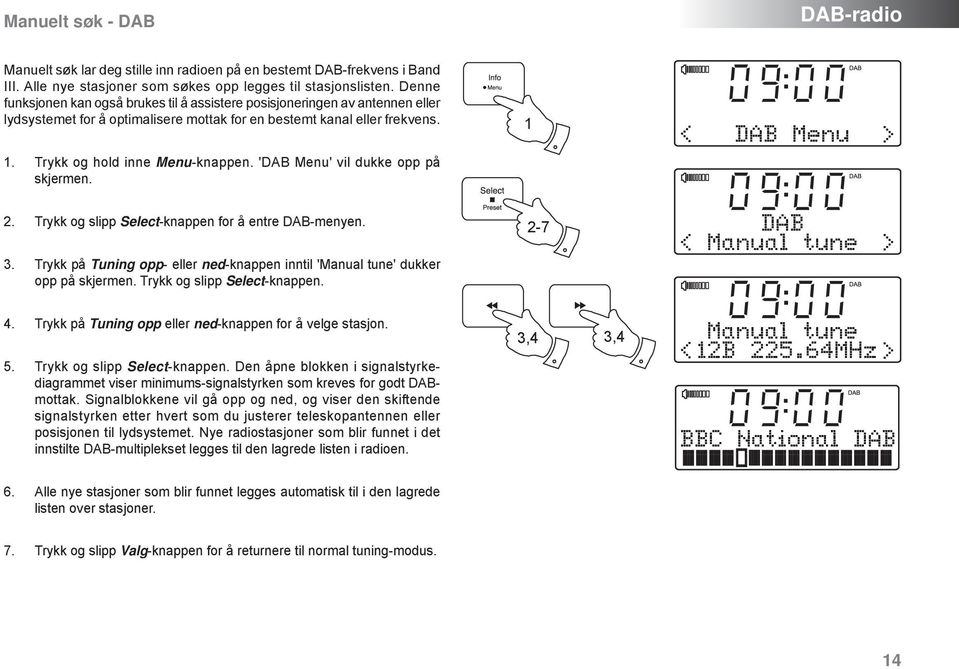 'DAB Menu' vil dukke opp på skjermen. 2. Trykk og slipp Select-knappen for å entre DAB-menyen. 3. Trykk på Tuning opp- eller ned-knappen inntil 'Manual tune' dukker opp på skjermen.