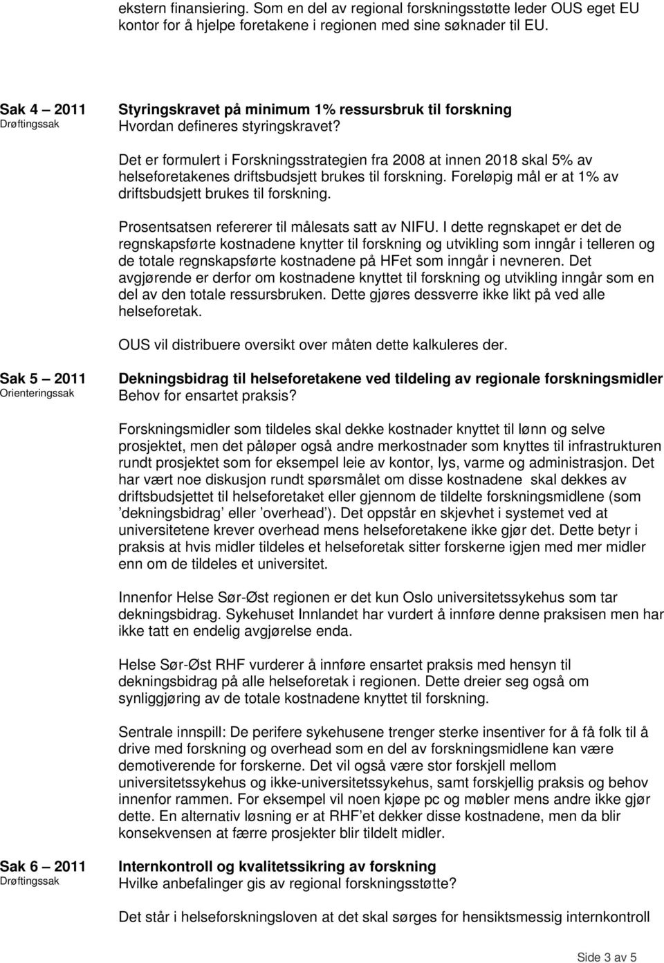 Det er formulert i Forskningsstrategien fra 2008 at innen 2018 skal 5% av helseforetakenes driftsbudsjett brukes til forskning. Foreløpig mål er at 1% av driftsbudsjett brukes til forskning.