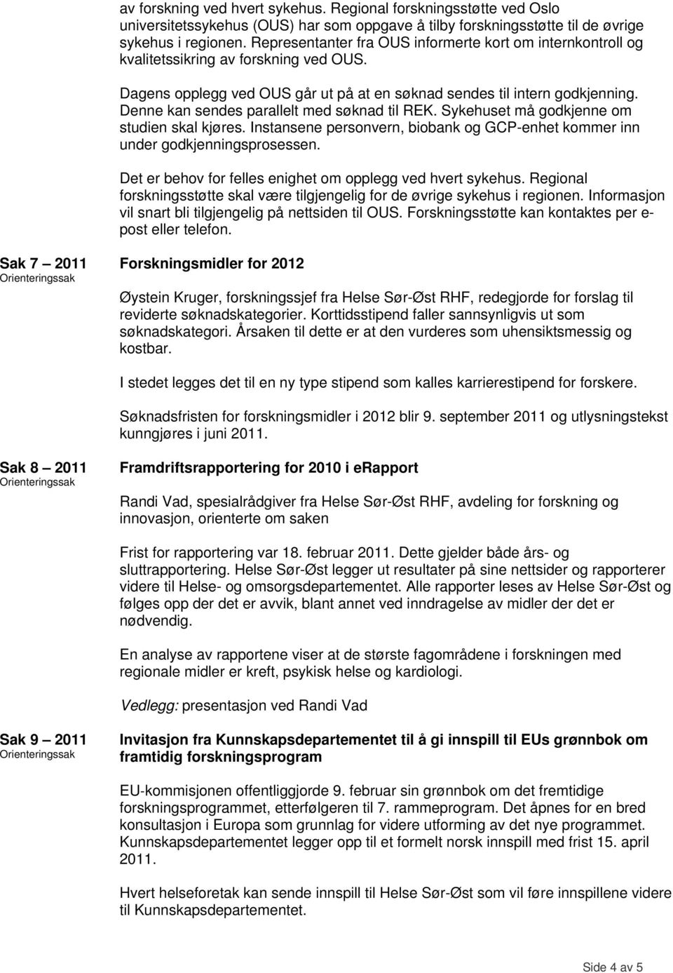 Denne kan sendes parallelt med søknad til REK. Sykehuset må godkjenne om studien skal kjøres. Instansene personvern, biobank og GCP-enhet kommer inn under godkjenningsprosessen.