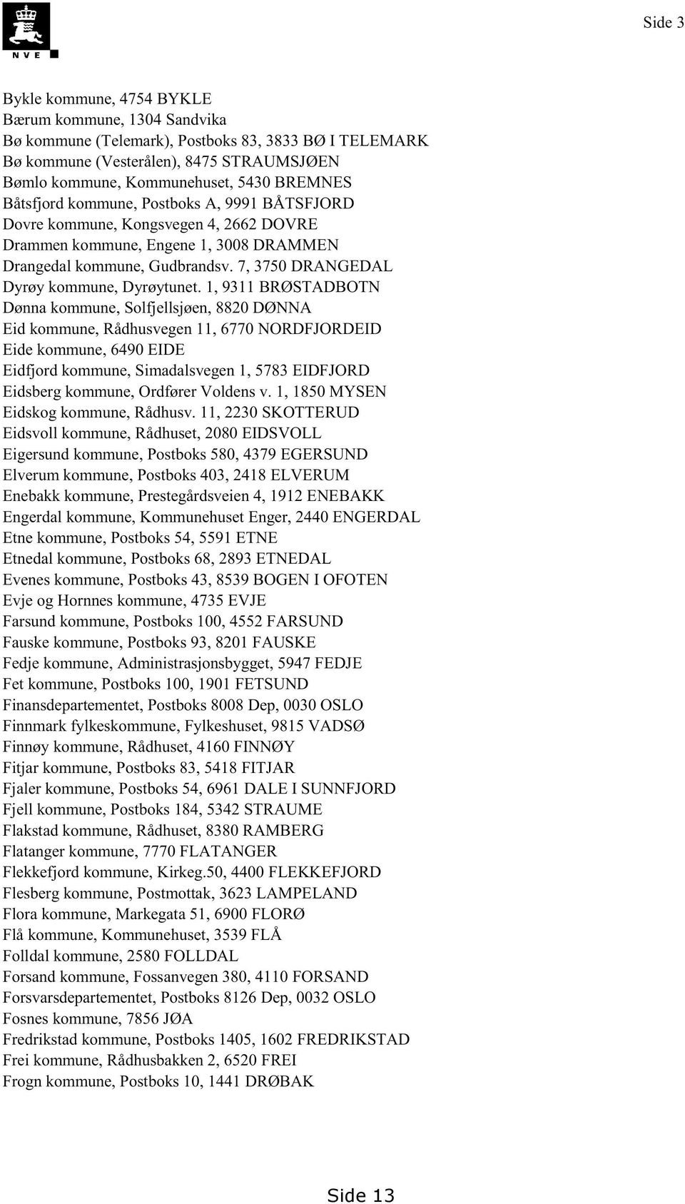 1, 9311BRØSTADBOTN Dønnakommune,Solfjellsjøen,8820DØNNA Eid kommune,rådhusvegen11, 6770NORDFJORDEID Eidekommune,6490EIDE Eidfjord kommune,simadalsvegen1, 5783EIDFJORD Eidsbergkommune,OrdførerVoldensv.