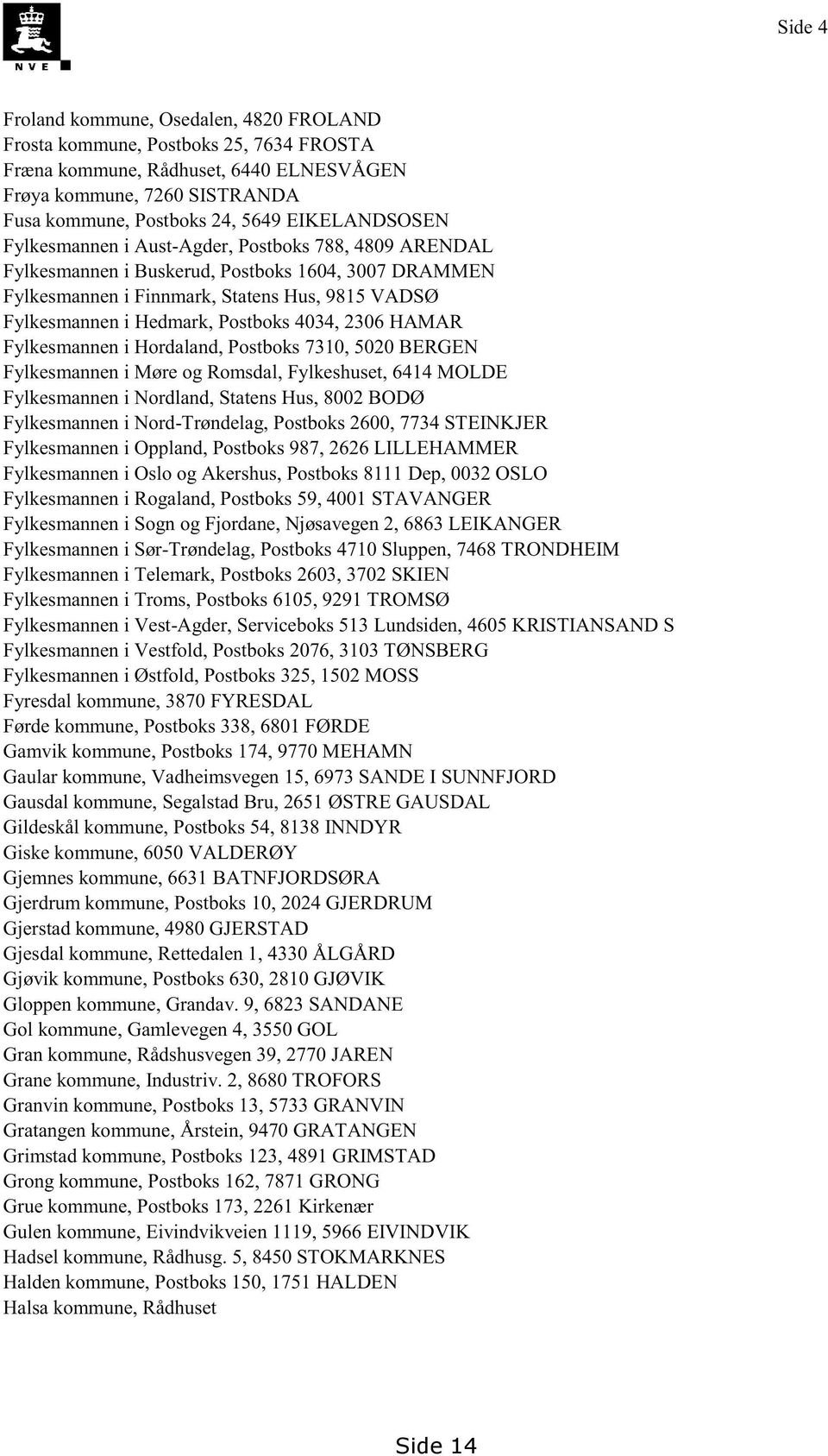 Hordaland,Postboks7310,5020BERGEN Fylkesmanneni Møreog Romsdal,Fylkeshuset,6414MOLDE Fylkesmanneni Nordland,StatensHus,8002BODØ Fylkesmanneni Nord-Trøndelag,Postboks2600,7734STEINKJER Fylkesmanneni