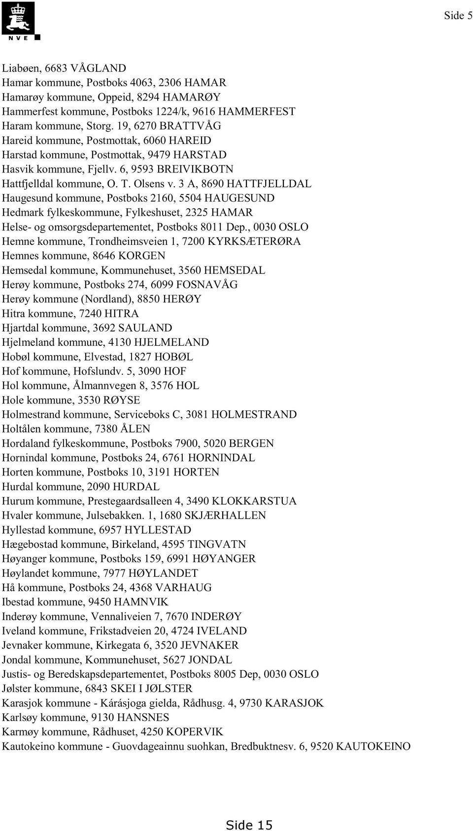 3 A, 8690HATTFJELLDAL Haugesundkommune,Postboks2160,5504HAUGESUND Hedmarkfylkeskommune,Fylkeshuset,2325HAMAR Helse-og omsorgsdepartementet, Postboks8011Dep.