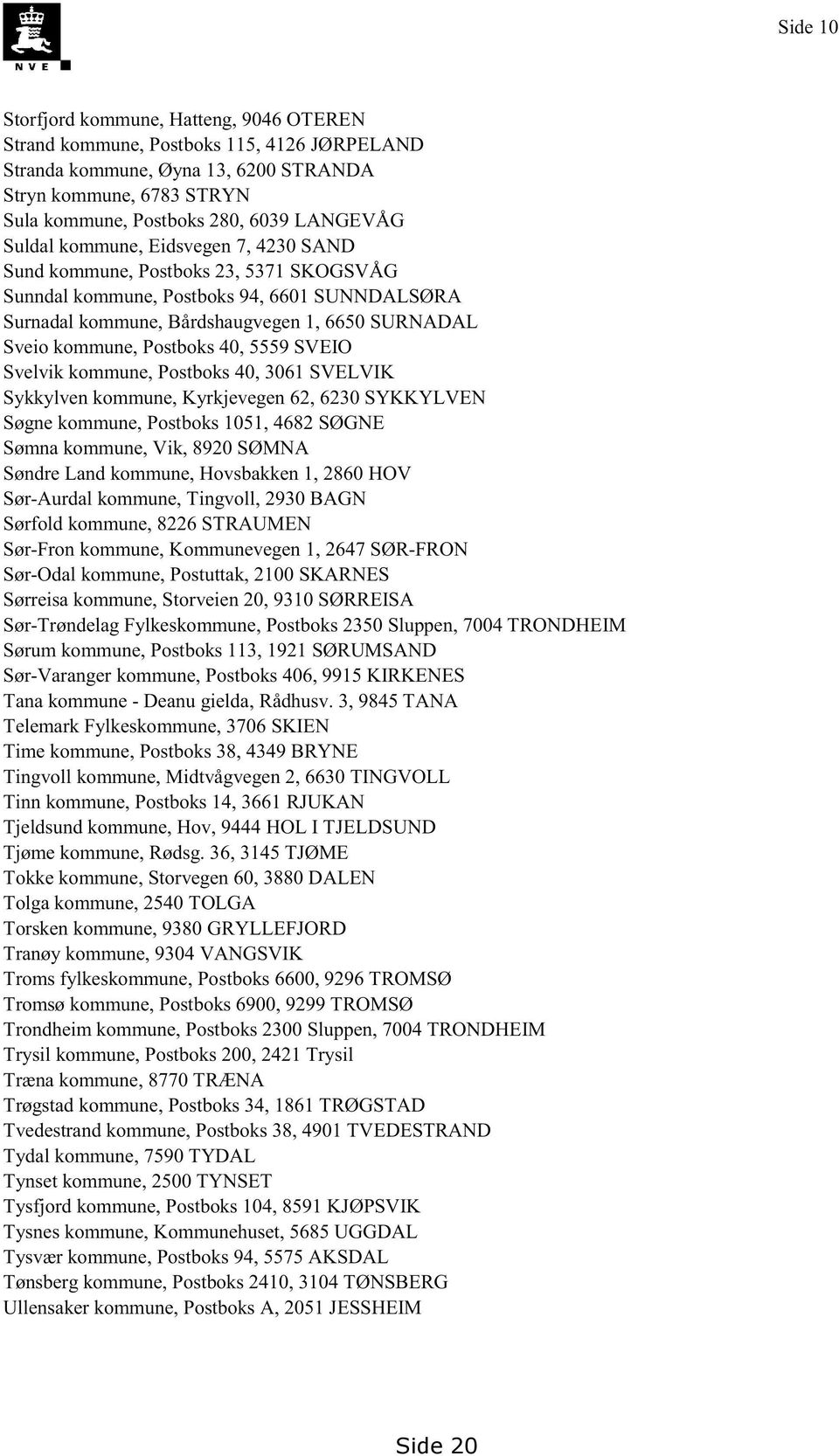 Svelvik kommune,postboks40, 3061SVELVIK Sykkylvenkommune,Kyrkjevegen62, 6230SYKKYLVEN Søgnekommune,Postboks1051,4682SØGNE Sømnakommune,Vik, 8920SØMNA SøndreLandkommune,Hovsbakken1, 2860HOV