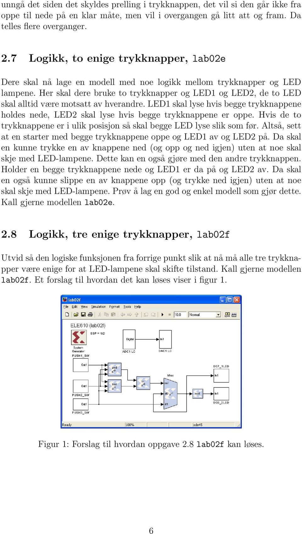Her skal dere bruke to trykknapper og LED1 og LED2, de to LED skal alltid være motsatt av hverandre. LED1 skal lyse hvis begge trykknappene holdes nede, LED2 skal lyse hvis begge trykknappene er oppe.