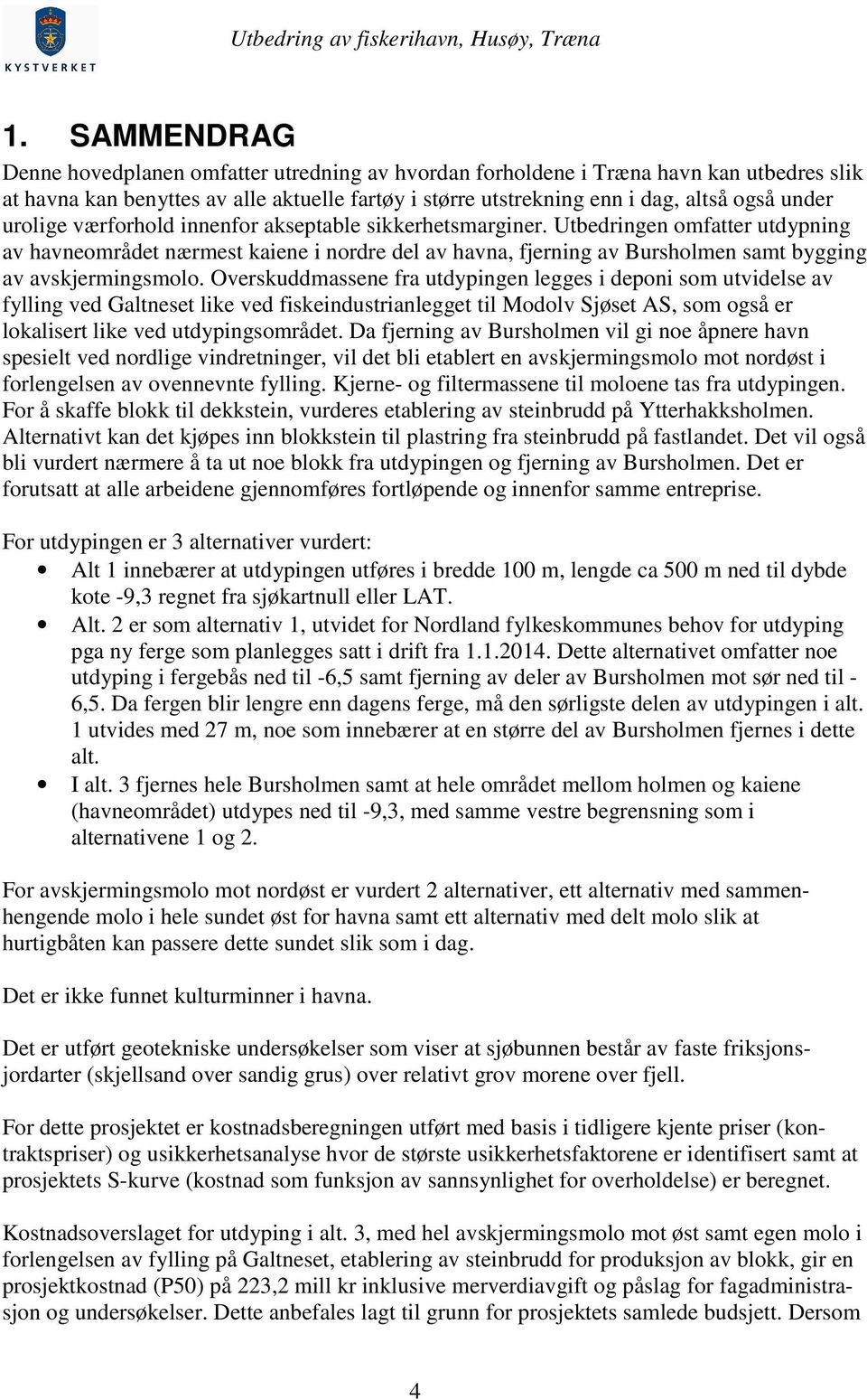 Overskuddmassene fra utdypingen legges i deponi som utvidelse av fylling ved Galtneset like ved fiskeindustrianlegget til Modolv Sjøset AS, som også er lokalisert like ved utdypingsområdet.