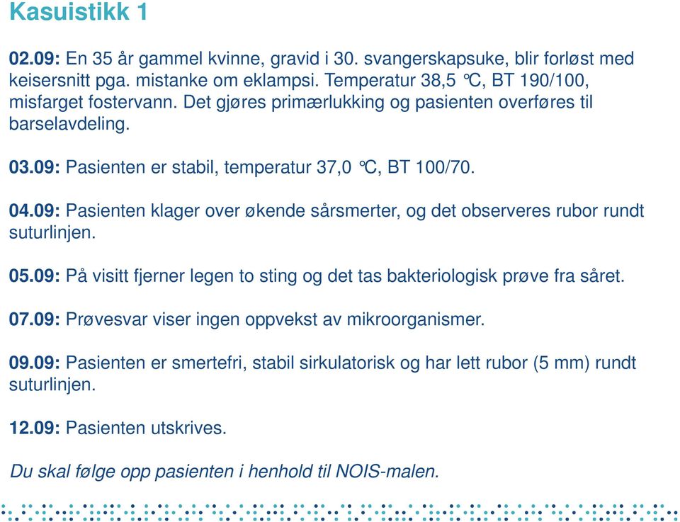 04.09: Pasienten klager over økende sårsmerter, og det observeres rubor rundt suturlinjen. 05.09: På visitt fjerner legen to sting og det tas bakteriologisk prøve fra såret. 07.