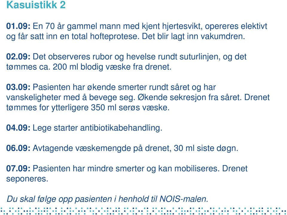 09: Pasienten har økende smerter rundt såret og har vanskeligheter med å bevege seg. Økende sekresjon fra såret. Drenet tømmes for ytterligere 350 ml serøs væske.