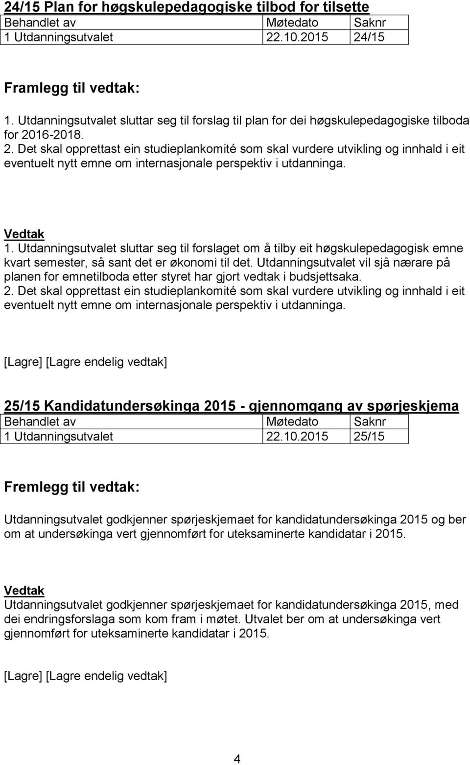 16-2018. 2. Det skal opprettast ein studieplankomité som skal vurdere utvikling og innhald i eit eventuelt nytt emne om internasjonale perspektiv i utdanninga. 1.