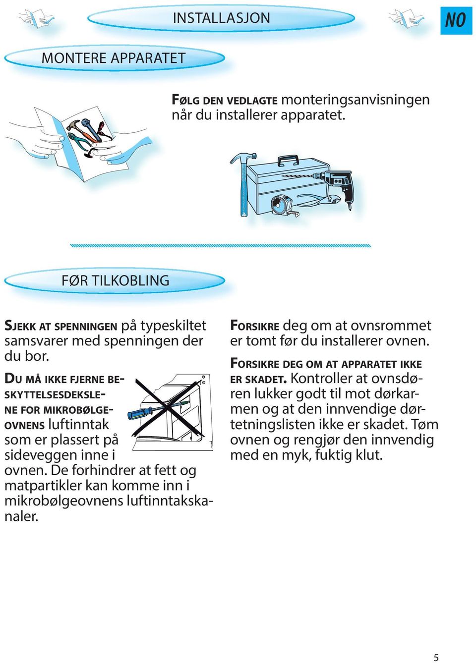 DU MÅ IKKE FJERNE BE- SKYTTELSESDEKSLE- NE FOR MIKROBØLGE- OVNENS luftinntak som r plassrt på sidvggn inn i ovnn.