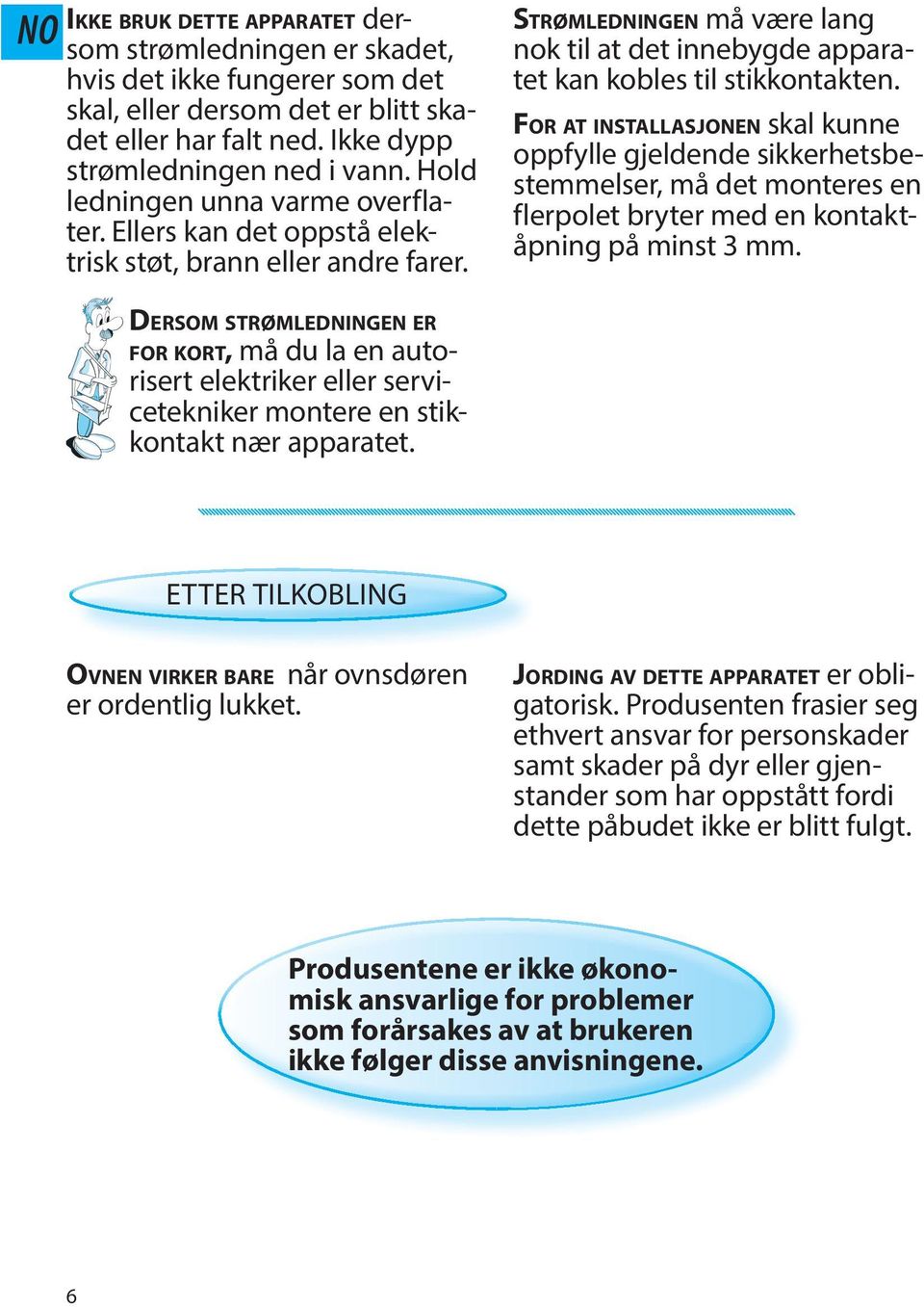 FOR AT INSTALLASJONEN skal kunn oppfyll gjldnd sikkrhtsbstmmlsr, må dt montrs n flrpolt brytr md n kontaktåpning på minst 3 mm.