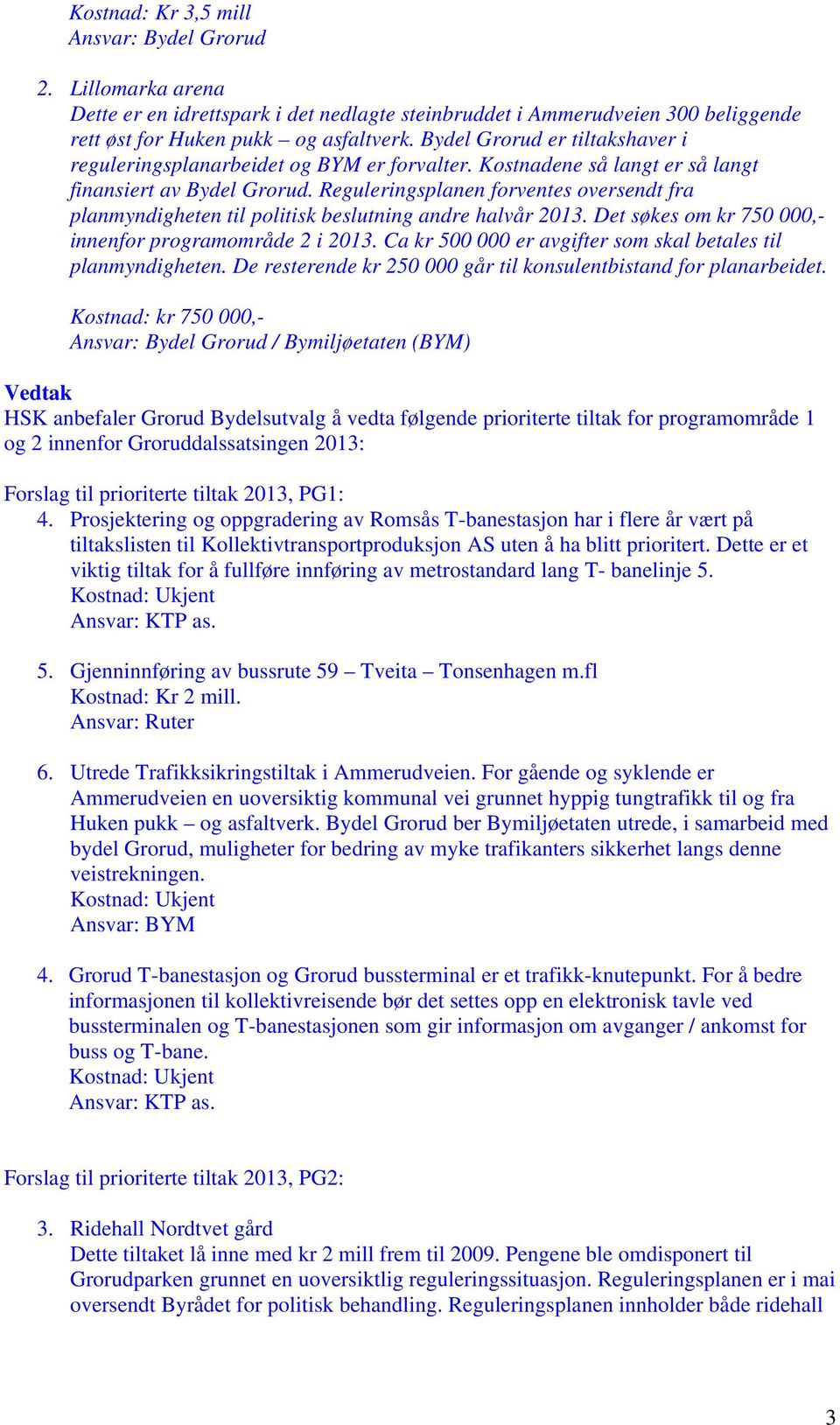 Reguleringsplanen forventes oversendt fra planmyndigheten til politisk beslutning andre halvår 2013. Det søkes om kr 750 000,- innenfor programområde 2 i 2013.