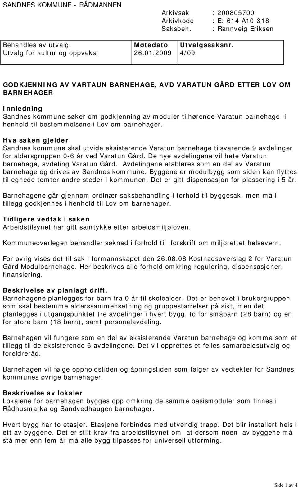 bestemmelsene i Lov om barnehager. Hva saken gjelder Sandnes kommune skal utvide eksisterende Varatun barnehage tilsvarende 9 avdelinger for aldersgruppen 0-6 år ved Varatun Gård.