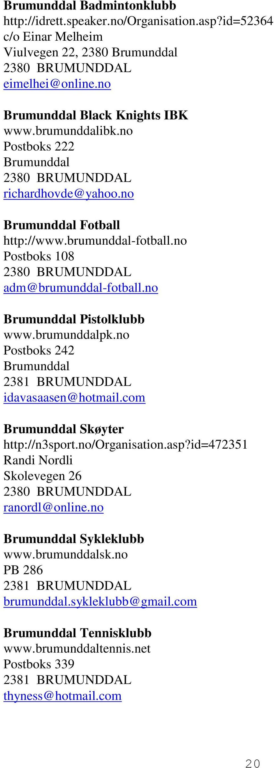 no Brumunddal Pistolklubb www.brumunddalpk.no Postboks 242 Brumunddal 2381 BRUMUNDDAL idavasaasen@hotmail.com Brumunddal Skøyter http://n3sport.no/organisation.asp?