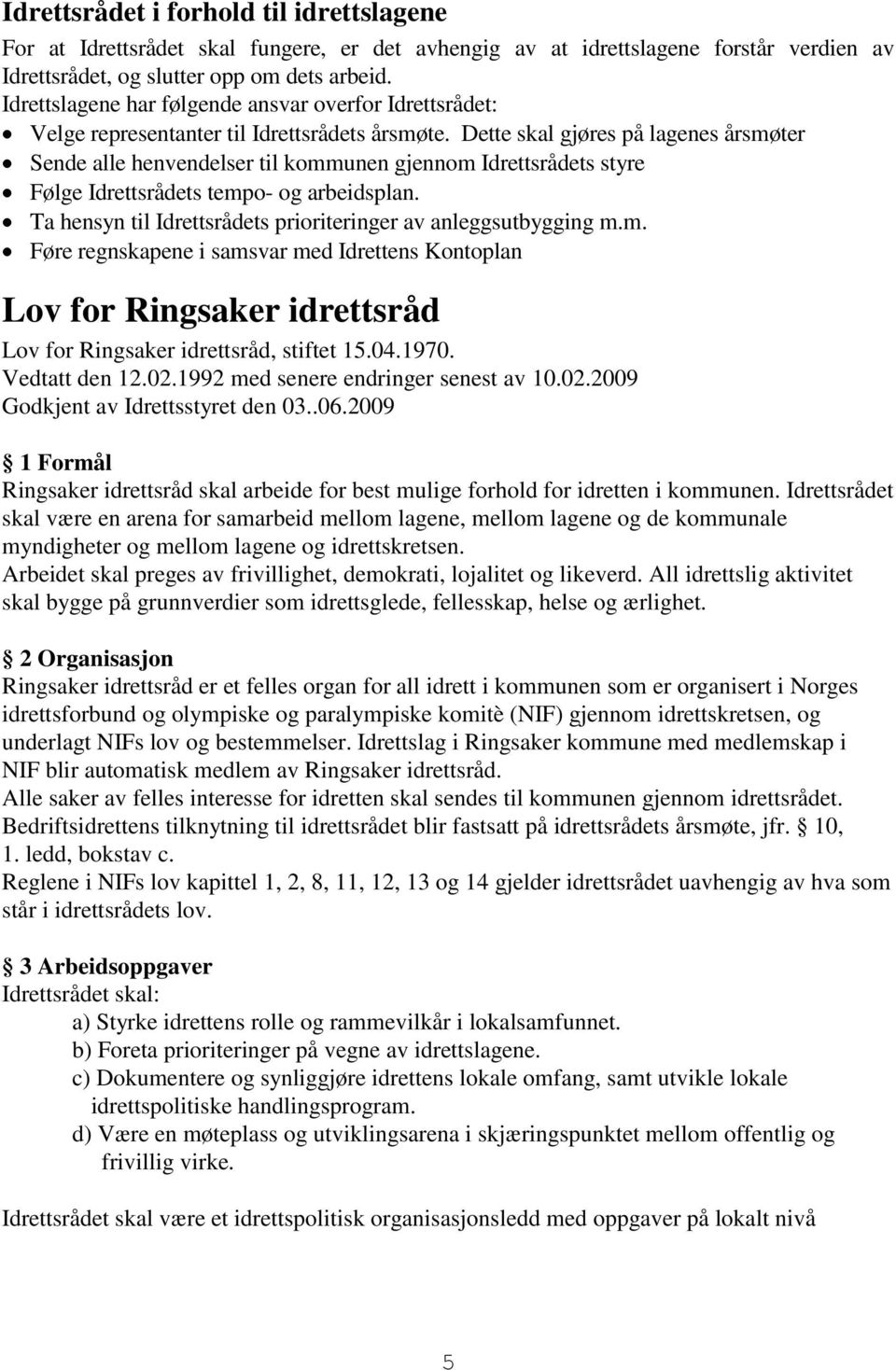 Dette skal gjøres på lagenes årsmøter Sende alle henvendelser til kommunen gjennom Idrettsrådets styre Følge Idrettsrådets tempo- og arbeidsplan.