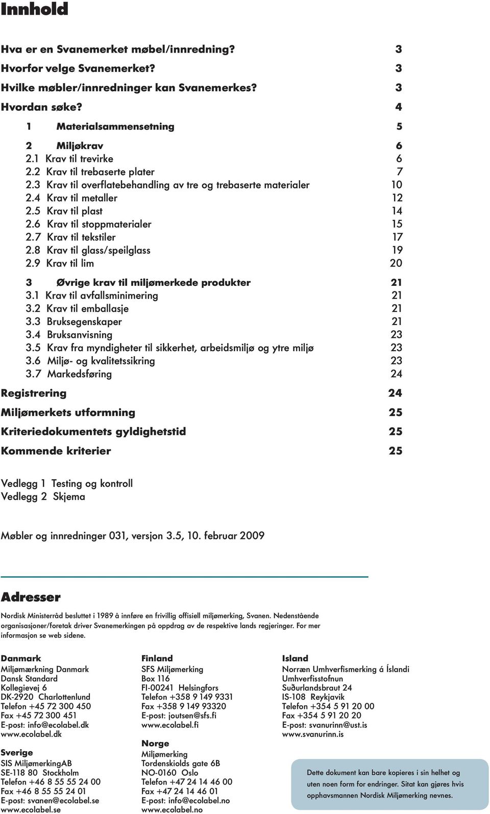 6 Krav til stoppmaterialer 15 2.7 Krav til tekstiler 17 2.8 Krav til glass/speilglass 19 2.9 Krav til lim 20 3 Øvrige krav til miljømerkede produkter 21 3.1 Krav til avfallsminimering 21 3.