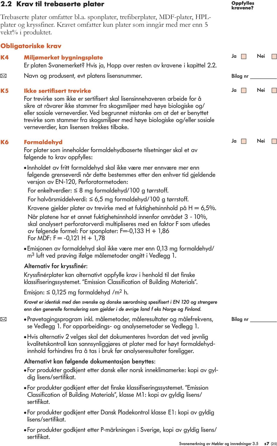 K5 Ikke sertifisert trevirke For trevirke som ikke er sertifisert skal lisensinnehaveren arbeide for å sikre at råvarer ikke stammer fra skogsmiljøer med høye biologiske og/ eller sosiale