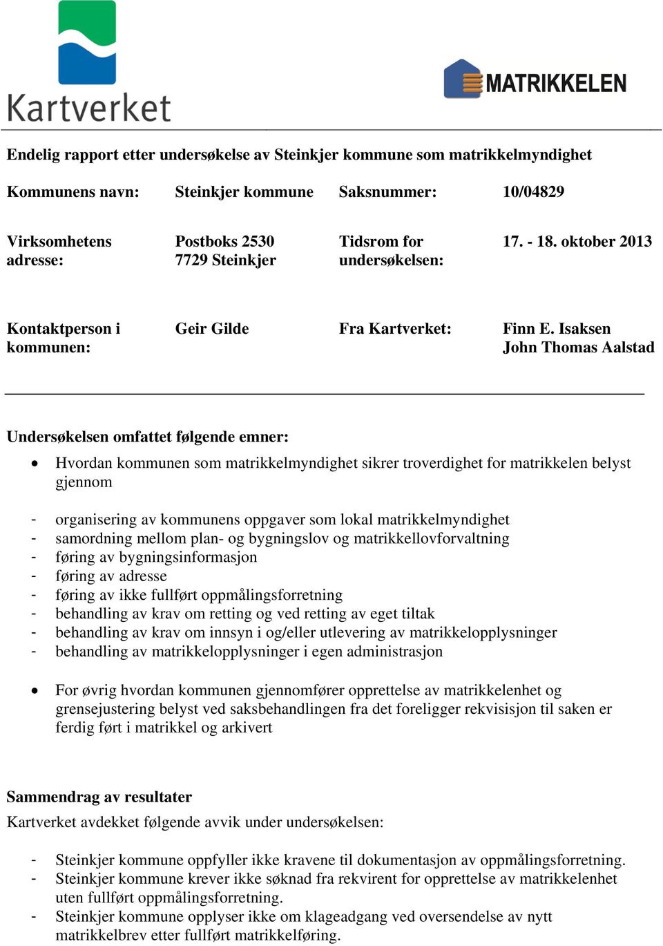 Isaksen John Thomas Aalstad Undersøkelsen omfattet følgende emner: Hvordan kommunen som matrikkelmyndighet sikrer troverdighet for matrikkelen belyst gjennom - organisering av kommunens oppgaver som