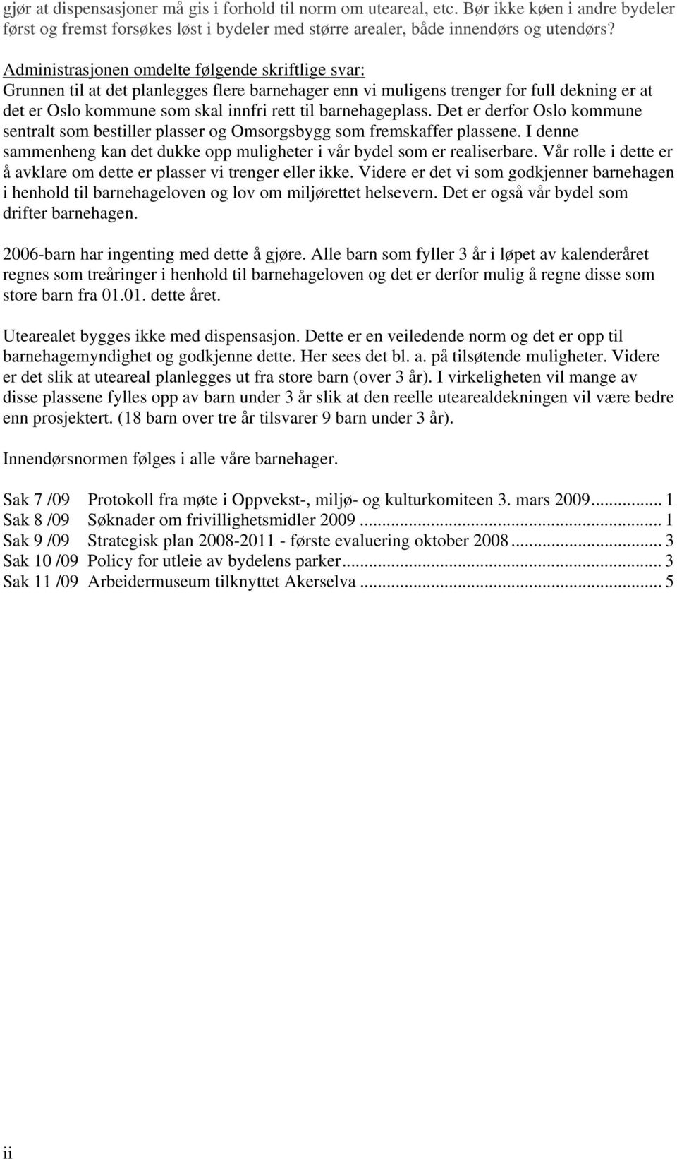 barnehageplass. Det er derfor Oslo kommune sentralt som bestiller plasser og Omsorgsbygg som fremskaffer plassene. I denne sammenheng kan det dukke opp muligheter i vår bydel som er realiserbare.