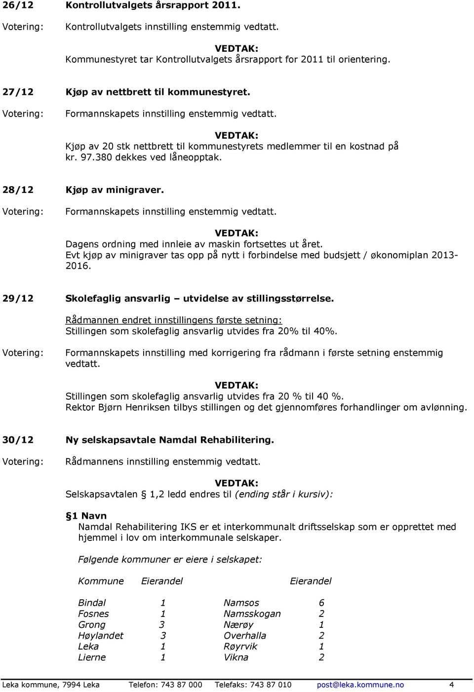 Evt kjøp av minigraver tas opp på nytt i forbindelse med budsjett / økonomiplan 2013-2016. 29/12 Skolefaglig ansvarlig utvidelse av stillingsstørrelse.