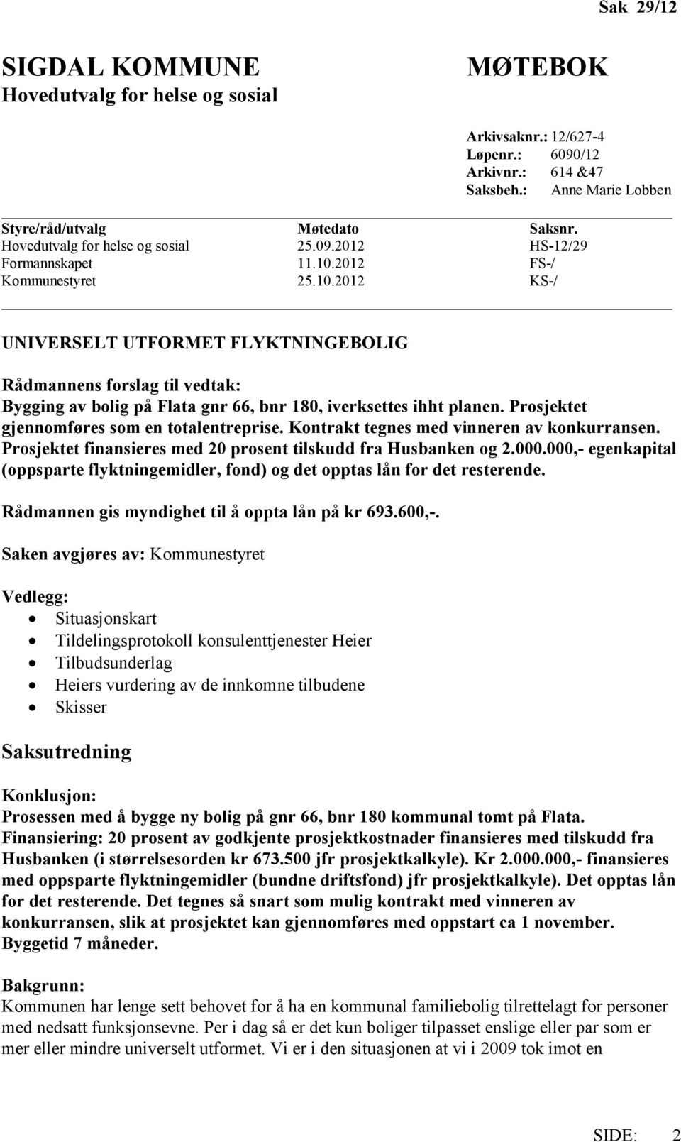 2012 FS-/ Kommunestyret 25.10.2012 KS-/ UNIVERSELT UTFORMET FLYKTNINGEBOLIG Rådmannens forslag til vedtak: Bygging av bolig på Flata gnr 66, bnr 180, iverksettes ihht planen.