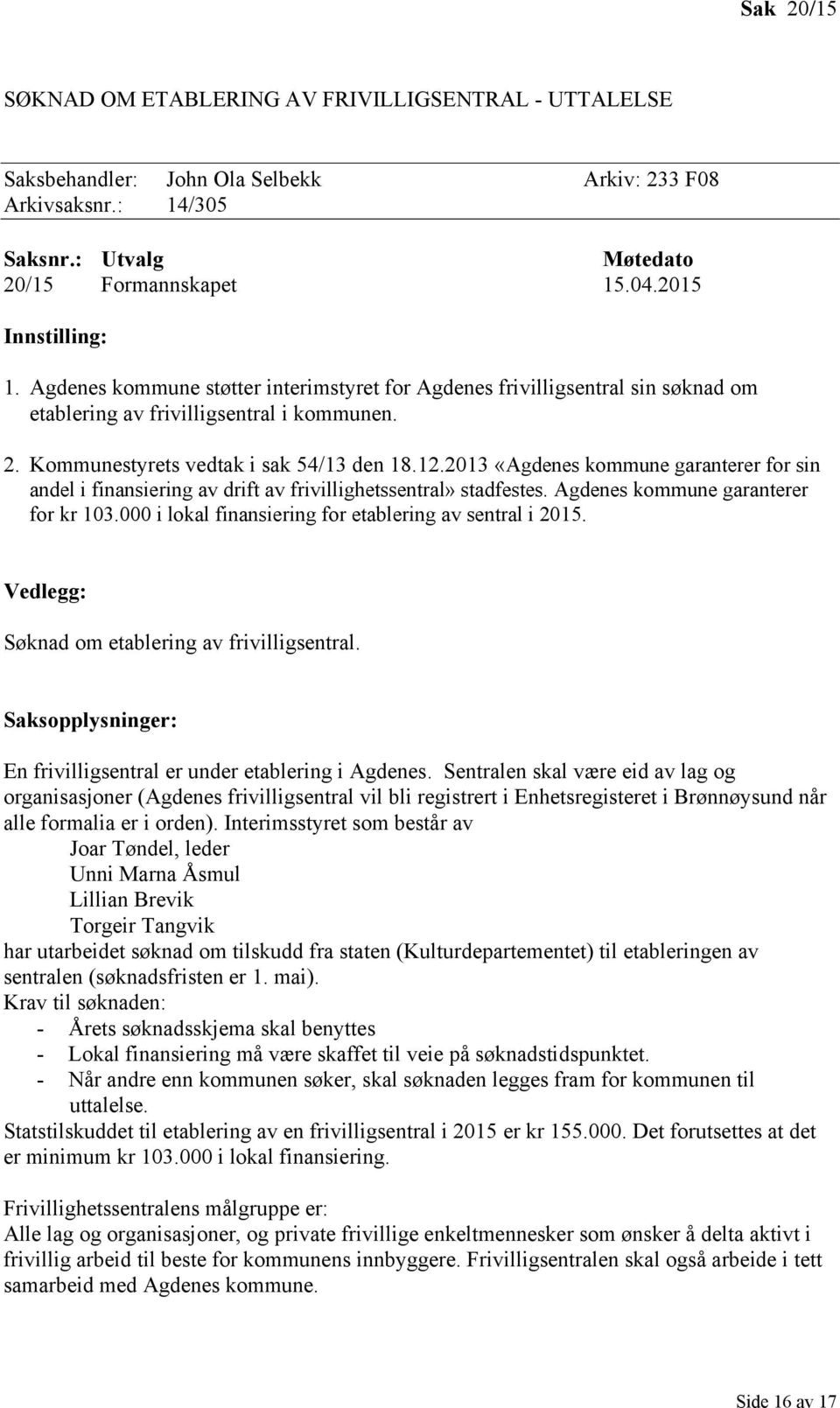 2013 «Agdenes kommune garanterer for sin andel i finansiering av drift av frivillighetssentral» stadfestes. Agdenes kommune garanterer for kr 103.