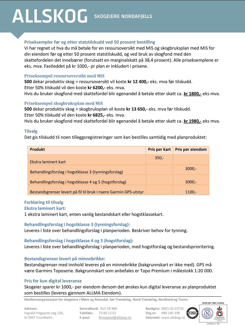 Fastleddet på kr 1000,- pr plan er inkludert i prisene. Priseksempel ressursoversikt med MiS 500 dekar produktiv skog = ressursoversikt vil koste kr 12 400,- eks. mva før tilskudd.