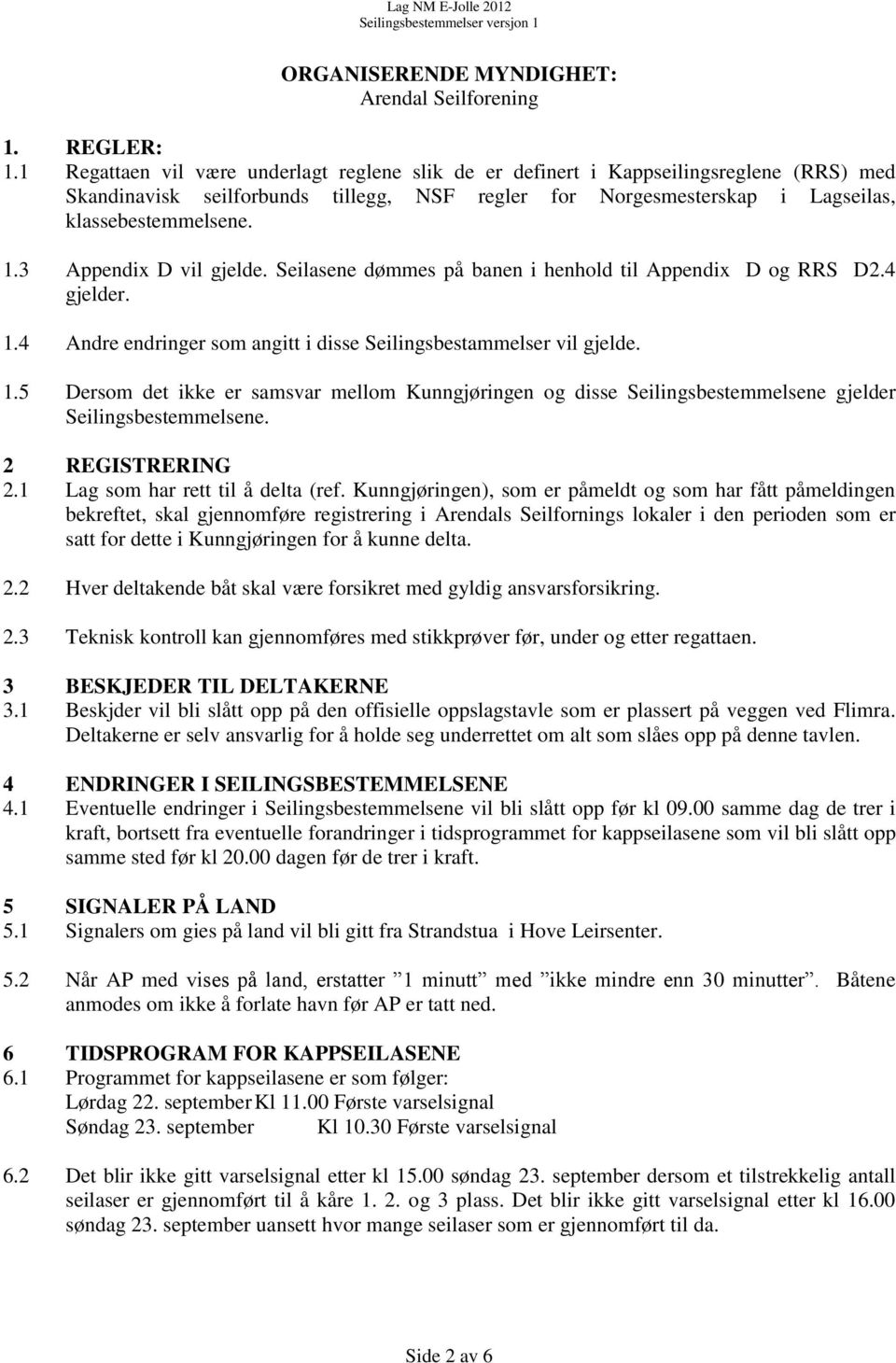 3 Appendix D vil gjelde. Seilasene dømmes på banen i henhold til Appendix D og RRS D2.4 gjelder. 1.