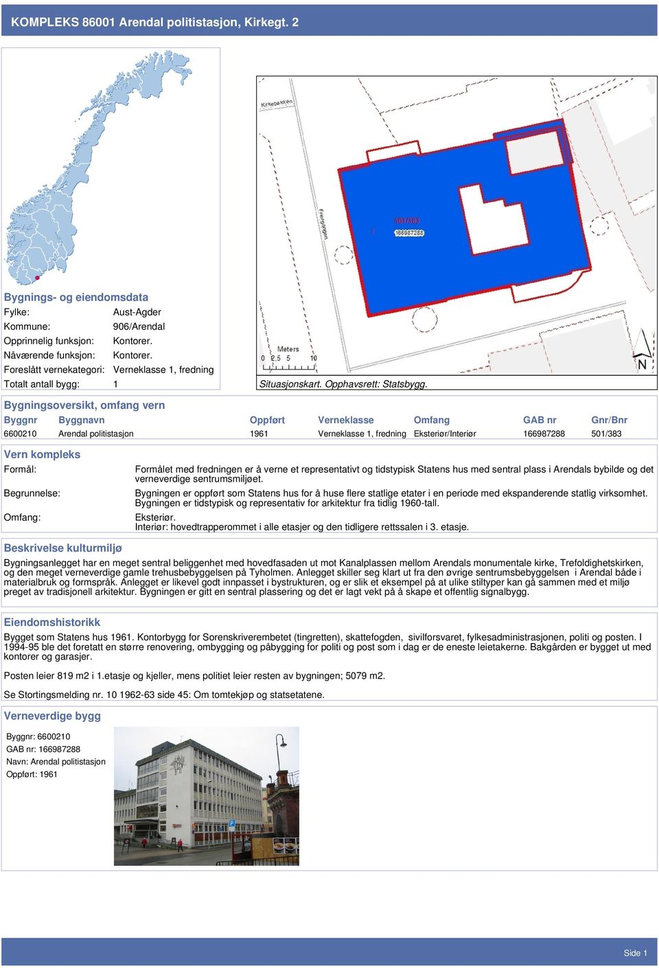 Bygningsoversikt, omfang vern Byggnr Byggnavn Oppført Verneklasse Omfang GAB nr Gnr/Bnr 6600210 Arendal politistasjon 1961 Verneklasse 1, fredning Eksteriør/Interiør 166987288 501/383 Vern kompleks