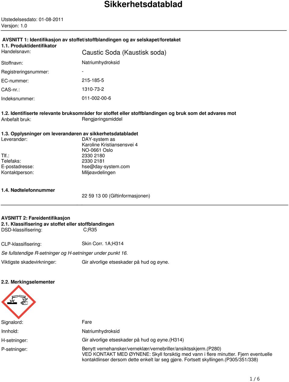 bruk som det advares mot Anbefalt bruk: Rengjøringsmiddel 13 Opplysninger om leverandøren av sikkerhetsdatabladet Leverandør: DAY-system as Karoline Kristiansensvei 4 NO-0661 Oslo Tlf: 2330 2180