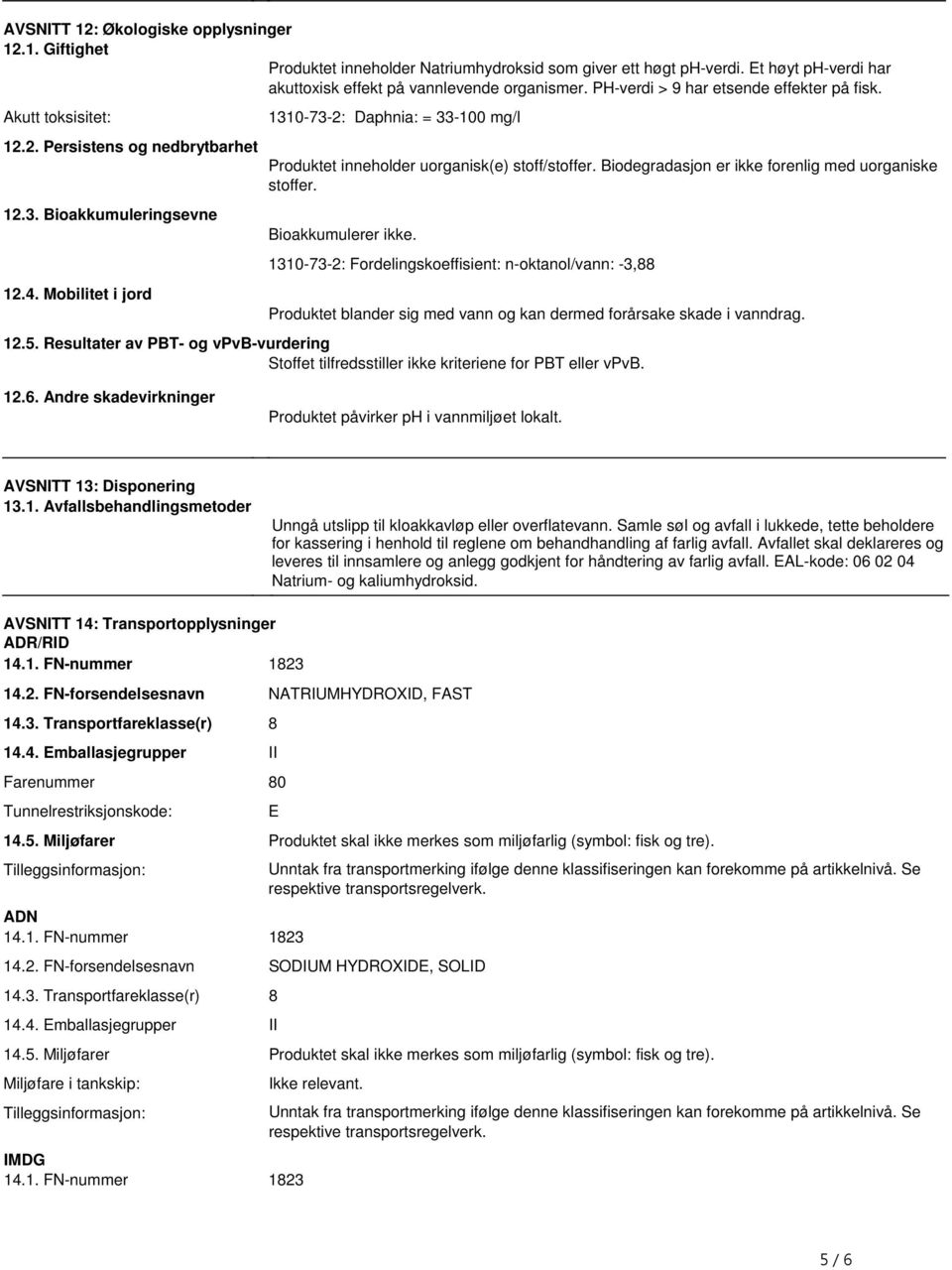 stoff/stoffer Biodegradasjon er ikke forenlig med uorganiske stoffer Bioakkumulerer ikke 1310-73-2: Fordelingskoeffisient: n-oktanol/vann: -3,88 Produktet blander sig med vann og kan dermed forårsake