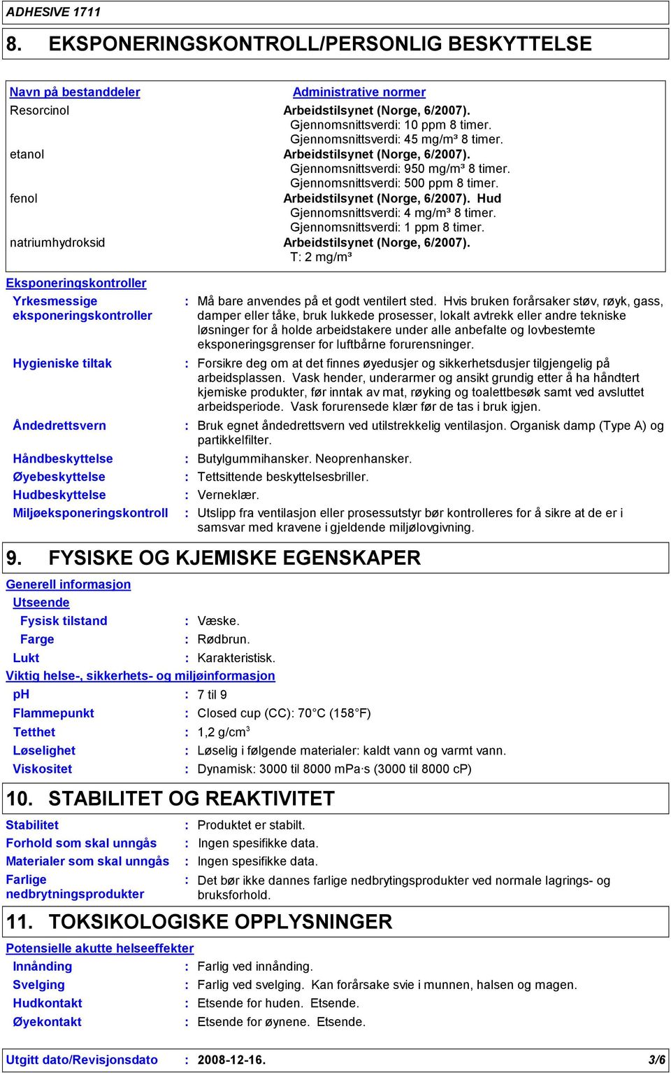 Gjennomsnittsverdi 500 ppm timer. fenol Arbeidstilsynet (Norge, 6/2007). Hud Gjennomsnittsverdi 4 mg/m³ timer. Gjennomsnittsverdi 1 ppm timer. natriumhydroksid Arbeidstilsynet (Norge, 6/2007).