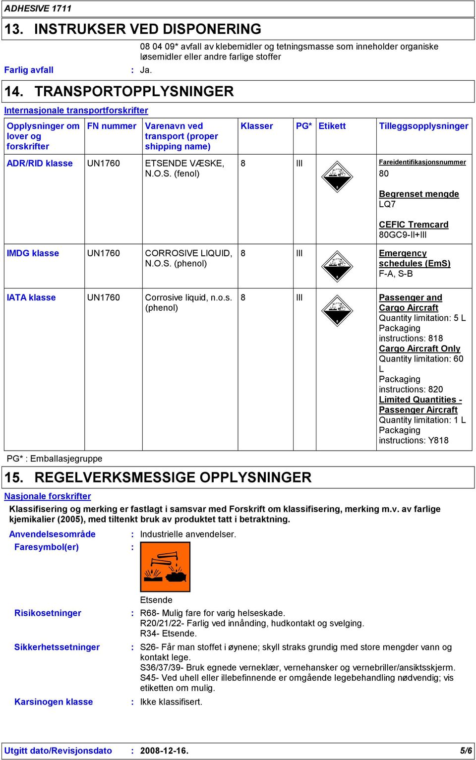 klasse UN1760 ETSENDE VÆSKE, N.O.S. (fenol) III Fareidentifikasjonsnummer 0 Begrenset mengde LQ7 CEFIC Tremcard 0GC9-II+III IMDG klasse UN1760 CORROSIVE LIQUID, N.O.S. (phenol) III Emergency schedules (EmS) F-A, S-B IATA klasse UN1760 Corrosive liquid, n.