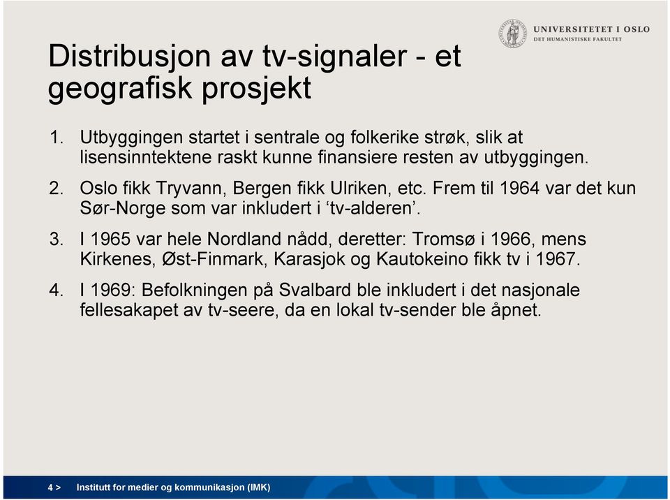 Oslo fikk Tryvann, Bergen fikk Ulriken, etc. Frem til 1964 var det kun Sør-Norge som var inkludert i tv-alderen. 3.