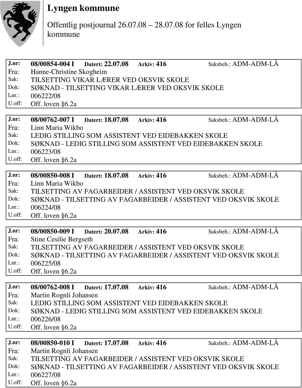 : 006225/08 J.nr: 08/00762-008 I Datert: 17.07.08 Arkiv: 416 Saksbeh.: ADM-ADM-LÅ Lnr.: 006226/08 J.nr: 08/00850-010 I Datert: 17.07.08 Arkiv: 416 Saksbeh.: ADM-ADM-LÅ Lnr.: 006227/08