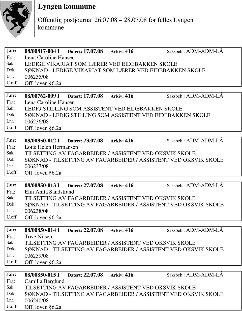 : ADM-ADM-LÅ Lnr.: 006236/08 J.nr: 08/00850-012 I Datert: 23.07.08 Arkiv: 416 Saksbeh.: ADM-ADM-LÅ Fra: Lotte Helen Hermansen Lnr.: 006237/08 J.nr: 08/00850-013 I Datert: 27.07.08 Arkiv: 416 Saksbeh.: ADM-ADM-LÅ Fra: Elin Anita Sandstrand Lnr.