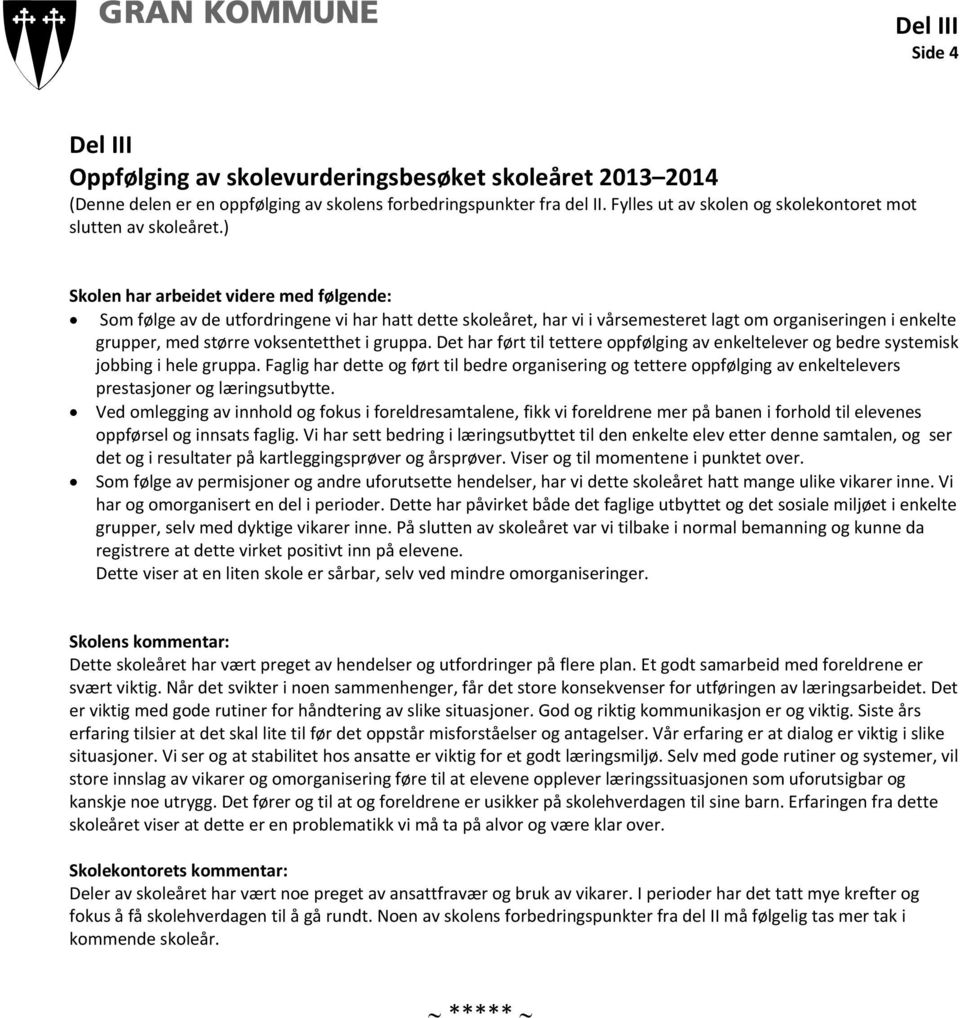 ) Skolen har arbeidet videre med følgende: Som følge av de utfordringene vi har hatt dette skoleåret, har vi i vårsemesteret lagt om organiseringen i enkelte grupper, med større voksentetthet i