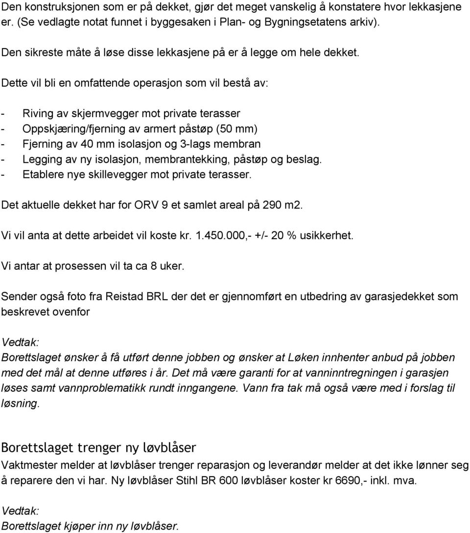 Dette vil bli en omfattende operasjon som vil bestå av: Riving av skjermvegger mot private terasser Oppskjæring/fjerning av armert påstøp (50 mm) Fjerning av 40 mm isolasjon og 3 lags membran Legging