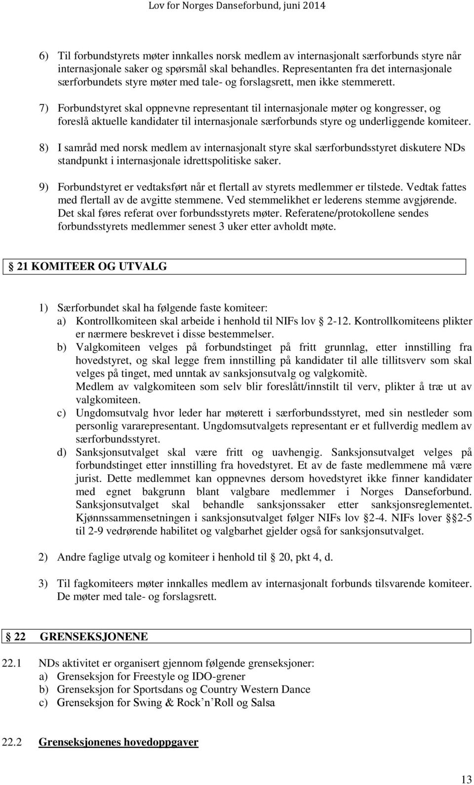 7) Forbundstyret skal oppnevne representant til internasjonale møter og kongresser, og foreslå aktuelle kandidater til internasjonale særforbunds styre og underliggende komiteer.