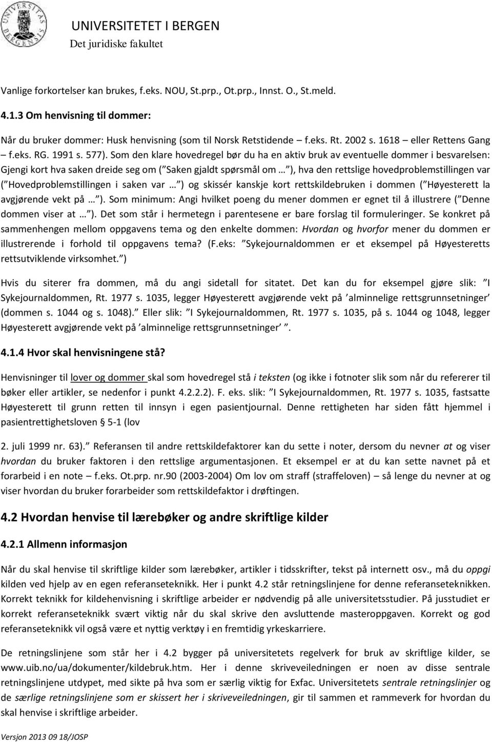 Som den klare hovedregel bør du ha en aktiv bruk av eventuelle dommer i besvarelsen: Gjengi kort hva saken dreide seg om ( Saken gjaldt spørsmål om ), hva den rettslige hovedproblemstillingen var (